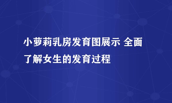 小萝莉乳房发育图展示 全面了解女生的发育过程