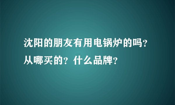 沈阳的朋友有用电锅炉的吗?从哪买的?什么品牌?