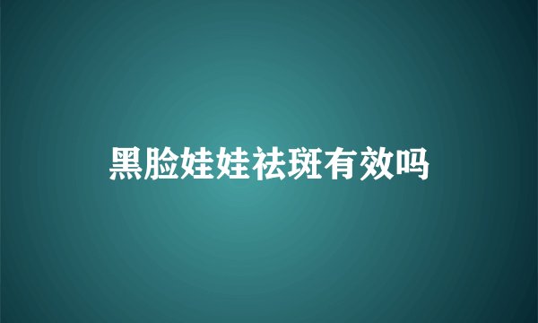 黑脸娃娃祛斑有效吗