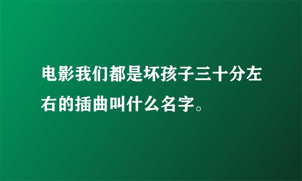 电影我们都是坏孩子三十分左右的插曲叫什么名字。