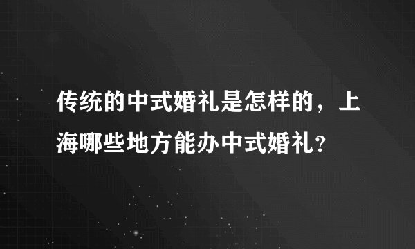 传统的中式婚礼是怎样的,上海哪些地方能办中式婚礼?