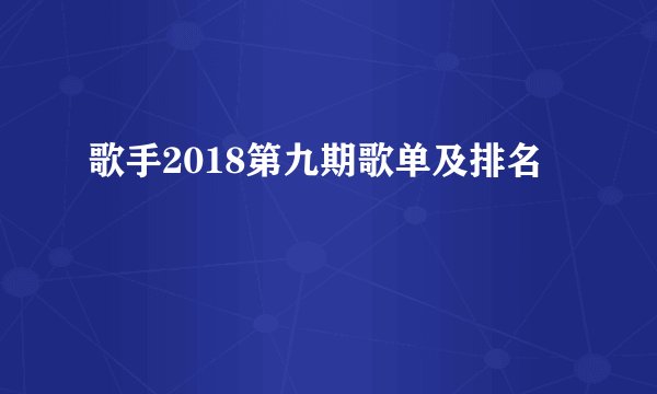 歌手2018第九期歌单及排名