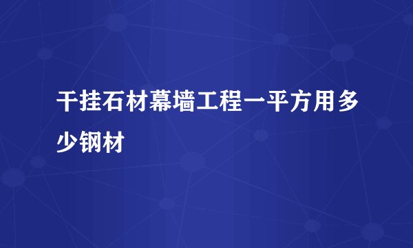 干挂石材幕墙工程一平方用多少钢材