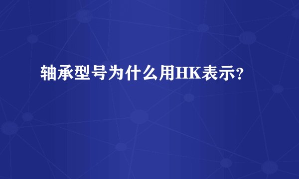 轴承型号为什么用HK表示？