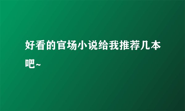 好看的官场小说给我推荐几本吧~