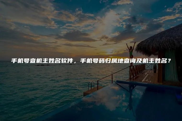 手机号查机主姓名软件，手机号码归属地查询及机主姓名？
