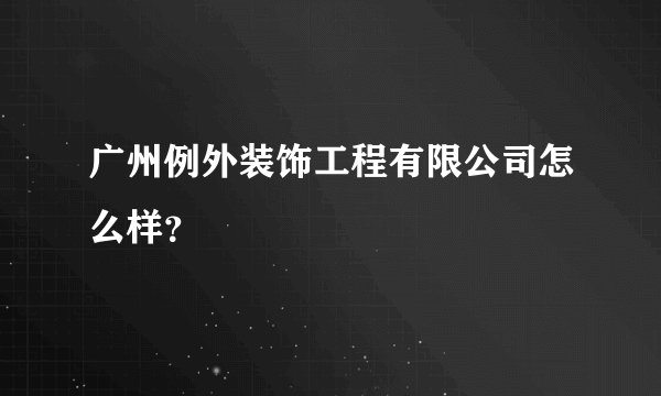 广州例外装饰工程有限公司怎么样？