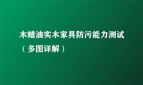 木蜡油实木家具防污能力测试（多图详解）