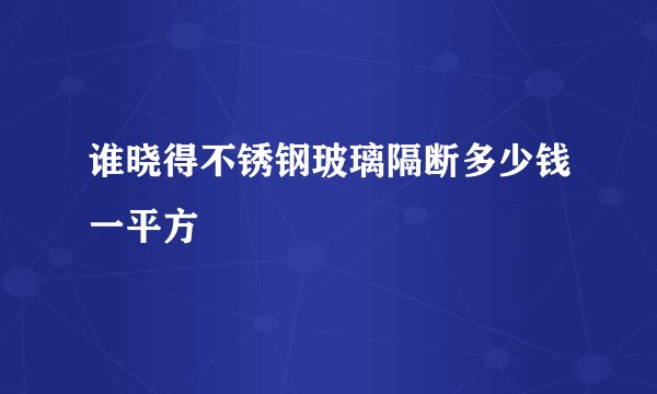 谁晓得不锈钢玻璃隔断多少钱一平方