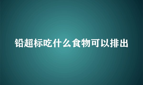 铅超标吃什么食物可以排出