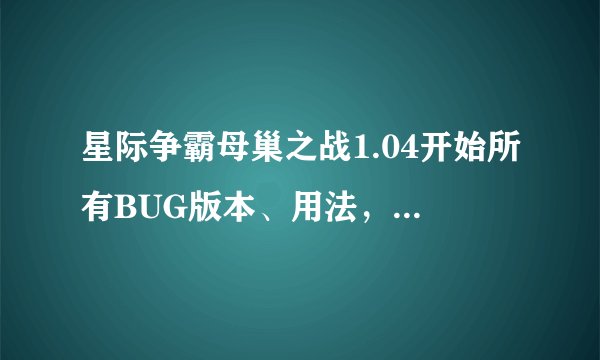 星际争霸母巢之战1.04开始所有BUG版本、用法，好的+分