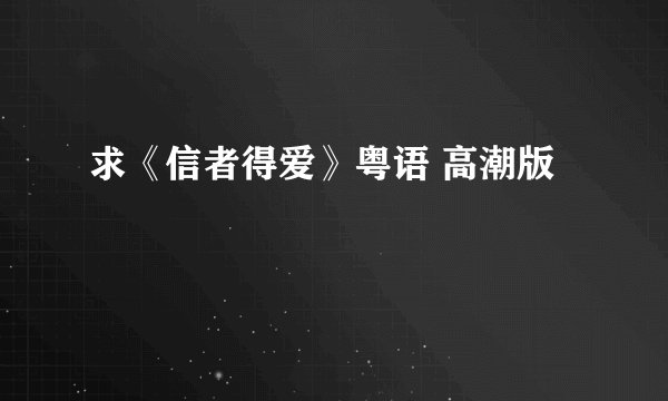 求《信者得爱》粤语 高潮版