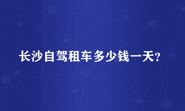 长沙自驾租车多少钱一天？