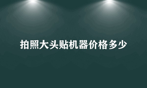 拍照大头贴机器价格多少