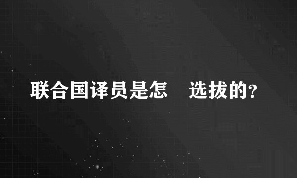 联合国译员是怎麼选拔的?