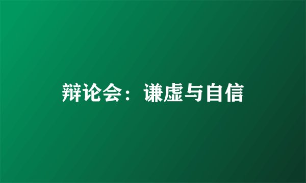 辩论会：谦虚与自信