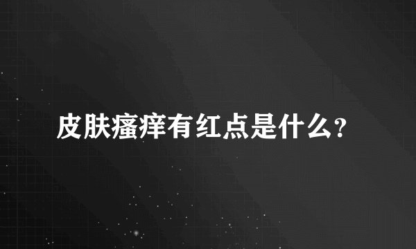 皮肤瘙痒有红点是什么？