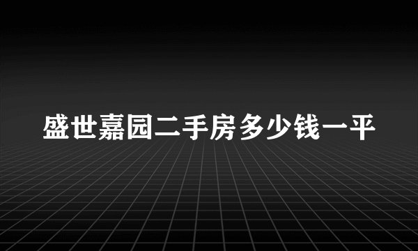 盛世嘉园二手房多少钱一平