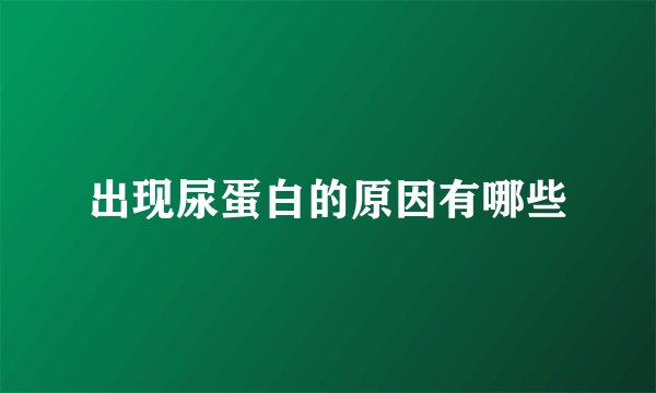 出现尿蛋白的原因有哪些