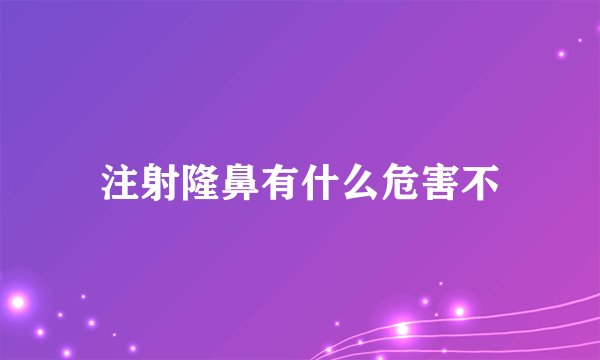 注射隆鼻有什么危害不