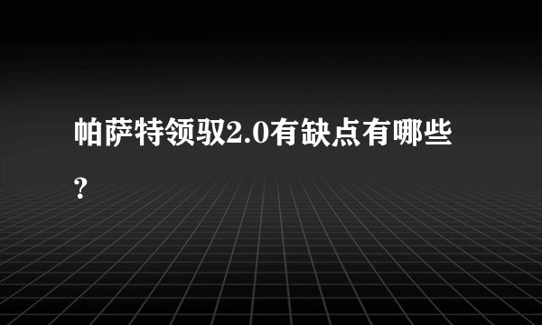 帕萨特领驭2.0有缺点有哪些?