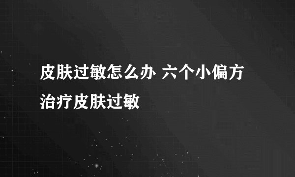 皮肤过敏怎么办 六个小偏方治疗皮肤过敏