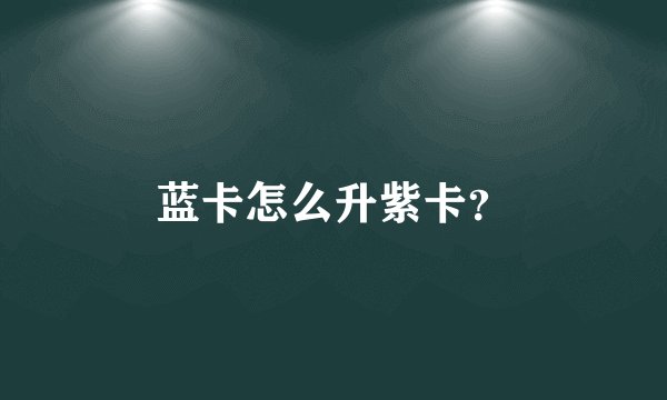 蓝卡怎么升紫卡？