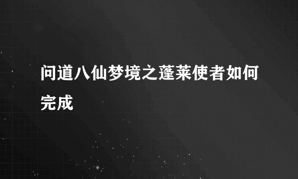 问道八仙梦境之蓬莱使者如何完成