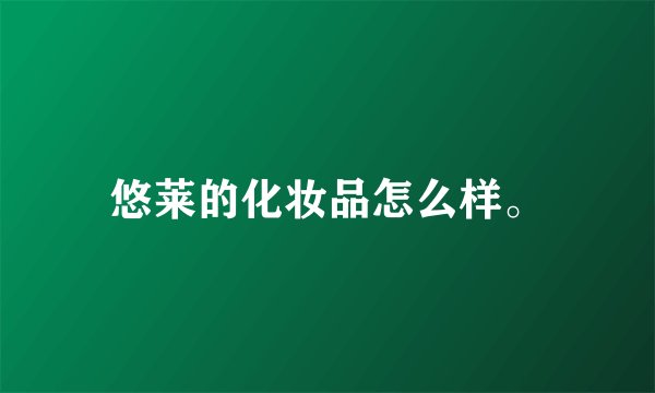 悠莱的化妆品怎么样。