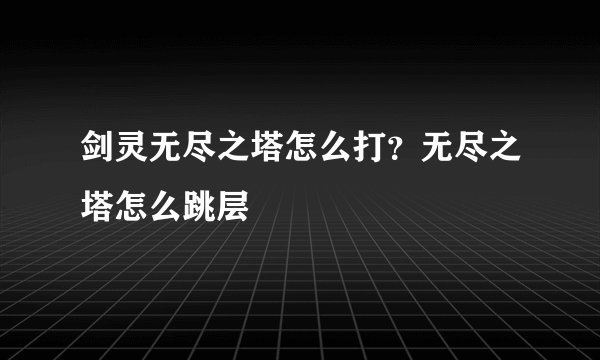 剑灵无尽之塔怎么打？无尽之塔怎么跳层