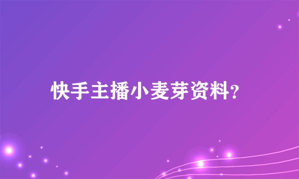 快手主播小麦芽资料？
