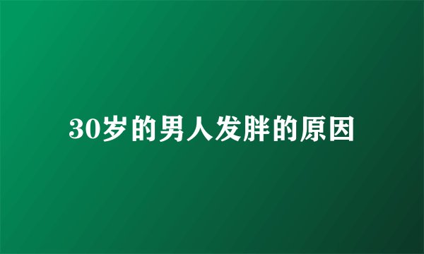 30岁的男人发胖的原因