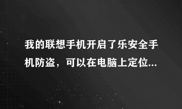 我的联想手机开启了乐安全手机防盗，可以在电脑上定位我的手机吗，如果有的话，网址是多少