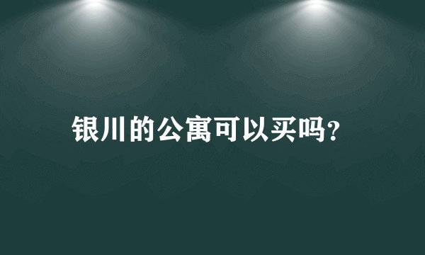 银川的公寓可以买吗？
