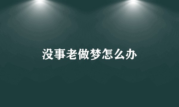 没事老做梦怎么办