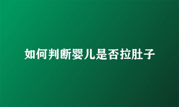 如何判断婴儿是否拉肚子