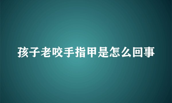 孩子老咬手指甲是怎么回事