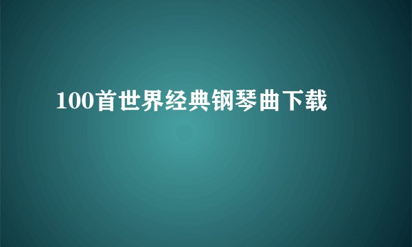 100首世界经典钢琴曲下载