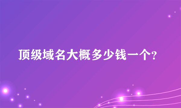 顶级域名大概多少钱一个？