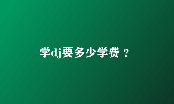 学dj要多少学费 ?