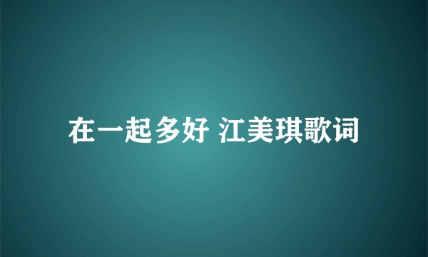 在一起多好 江美琪歌词
