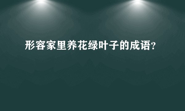 形容家里养花绿叶子的成语？