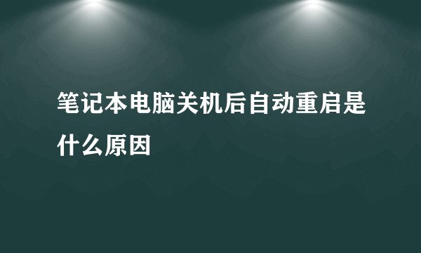 笔记本电脑关机后自动重启是什么原因