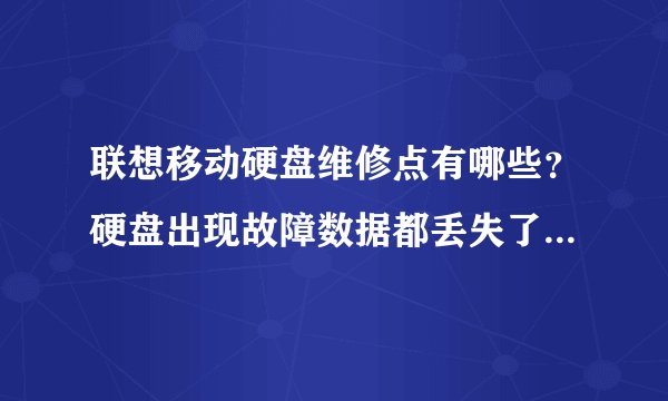 联想移动硬盘维修点有哪些？硬盘出现故障数据都丢失了需要恢复