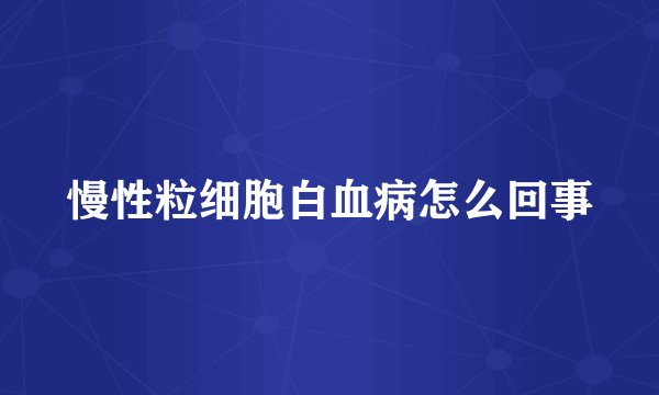 慢性粒细胞白血病怎么回事