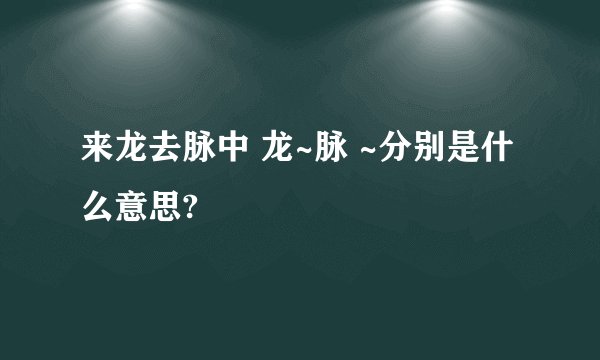 来龙去脉中 龙~脉 ~分别是什么意思?
