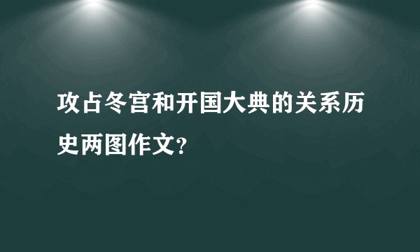 攻占冬宫和开国大典的关系历史两图作文？