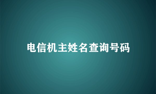 电信机主姓名查询号码