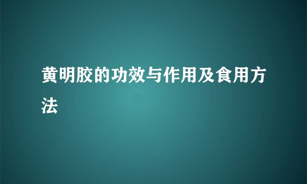 黄明胶的功效与作用及食用方法