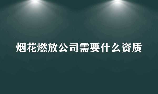烟花燃放公司需要什么资质